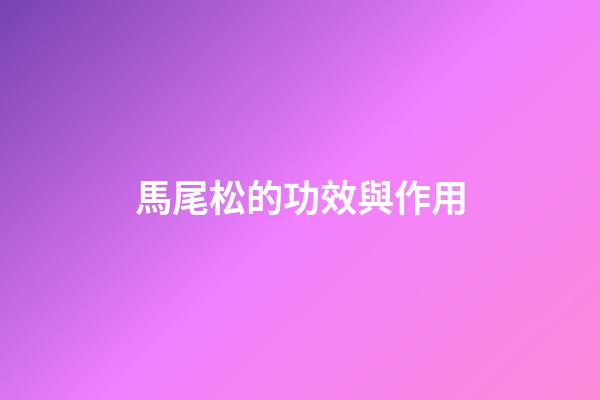 馬尾松的功效與作用