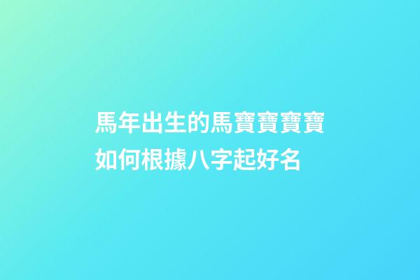 馬年出生的馬寶寶寶寶如何根據八字起好名