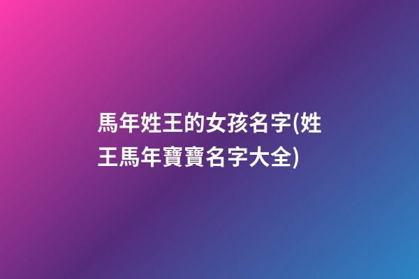 馬年姓王的女孩名字(姓王馬年寶寶名字大全)