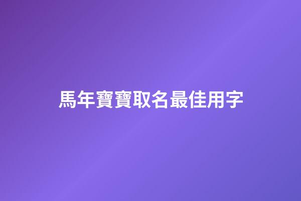 馬年寶寶取名最佳用字(馬年出生寶寶取名禁忌)-第1張-寶寶起名-玄機派