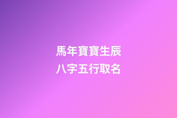 馬年寶寶生辰八字五行取名