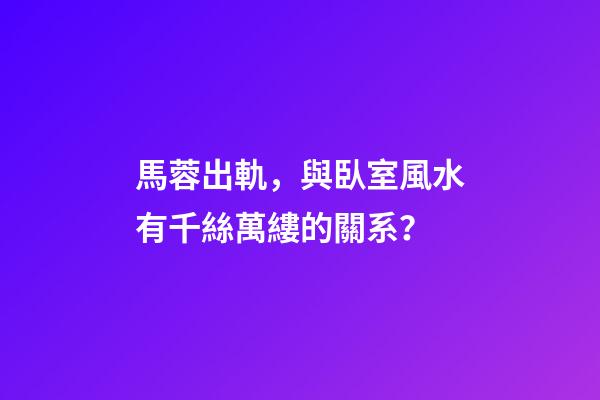 馬蓉出軌，與臥室風水有千絲萬縷的關系？