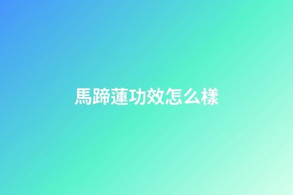 馬蹄蓮功效怎么樣