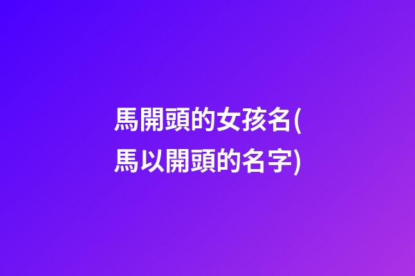 馬開頭的女孩名(馬以開頭的名字)