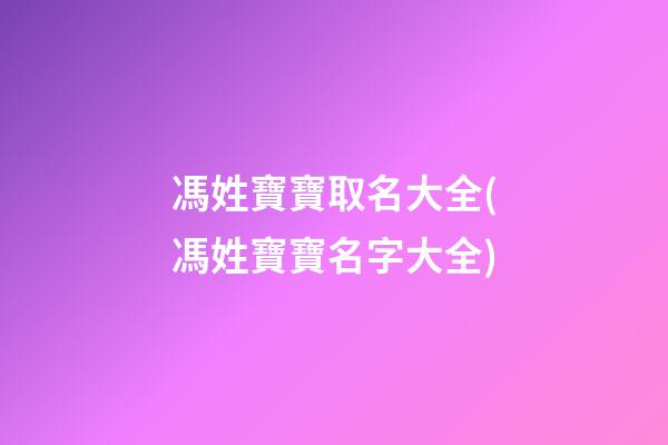 馮姓寶寶取名大全(馮姓寶寶名字大全)