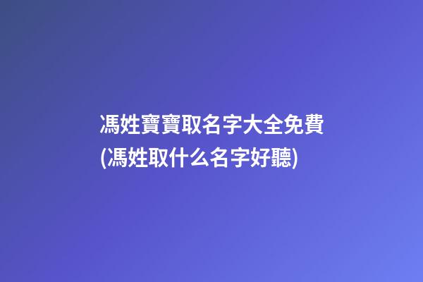 馮姓寶寶取名字大全免費(馮姓取什么名字好聽)