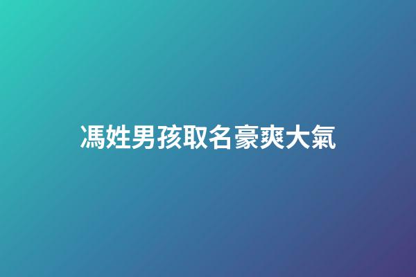 馮姓男孩取名豪爽大氣(馮姓男孩取名豪爽大氣兩個字)-第1張-男孩起名-玄機派