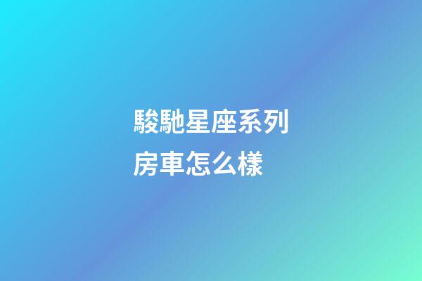 駿馳星座系列房車怎么樣