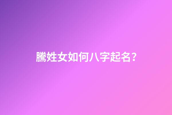 騰姓女如何八字起名？