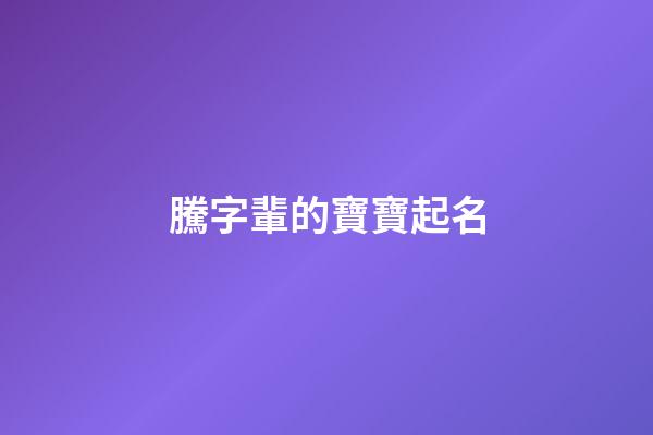 騰字輩的寶寶起名(騰字起名吉兇)-第1張-寶寶起名-玄機派