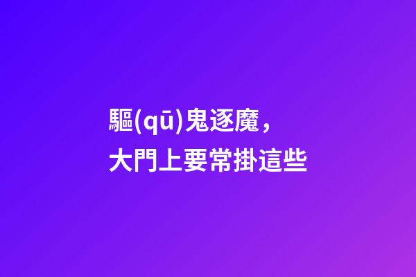 驅(qū)鬼逐魔，大門上要常掛這些