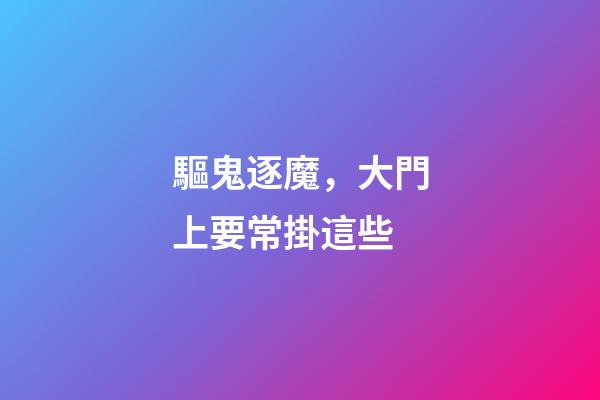 驅鬼逐魔，大門上要常掛這些