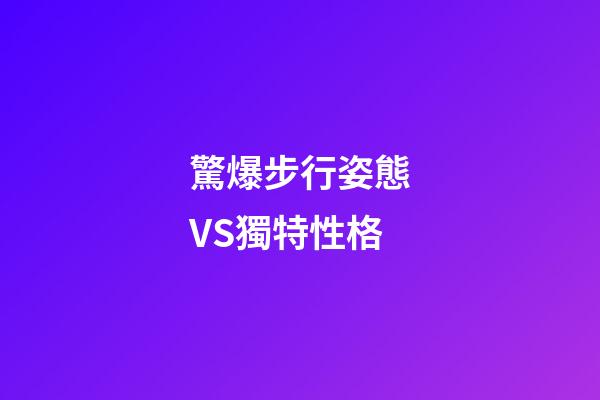 驚爆步行姿態VS獨特性格