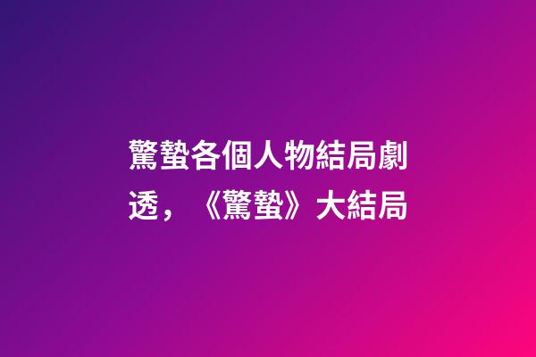 驚蟄各個人物結局劇透，《驚蟄》大結局-第1張-觀點-玄機派