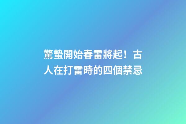 驚蟄開始春雷將起！古人在打雷時的四個禁忌