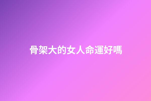 骨架大的女人命運好嗎