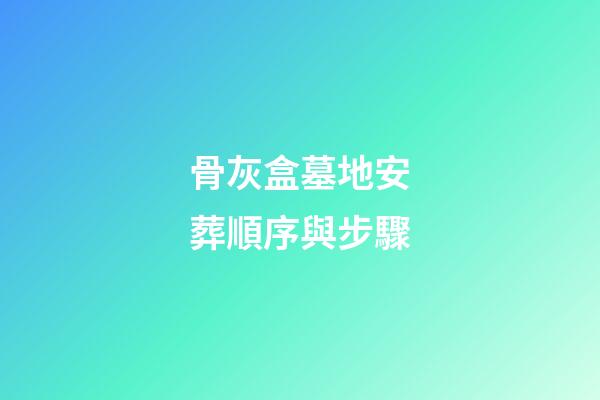 骨灰盒墓地安葬順序與步驟
