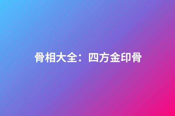 骨相大全：四方金印骨