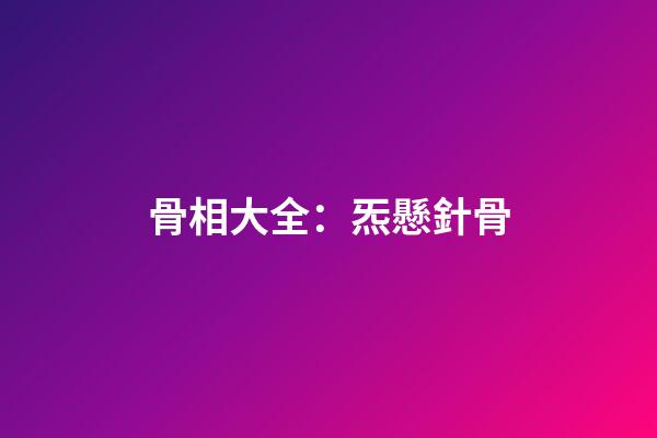 骨相大全：炁懸針骨