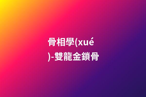 骨相學(xué)-雙龍金鎖骨