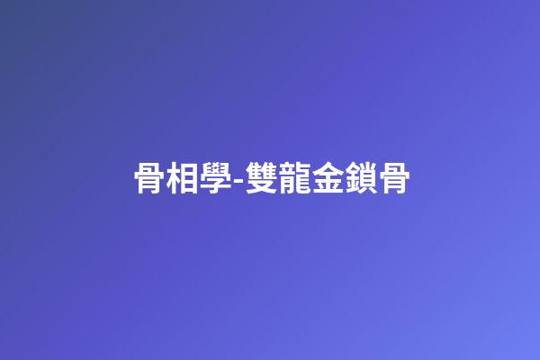 骨相學-雙龍金鎖骨