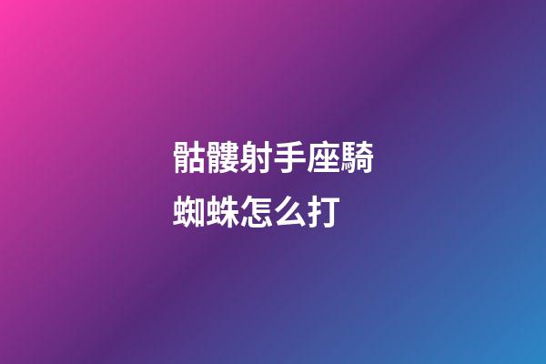 骷髏射手座騎蜘蛛怎么打