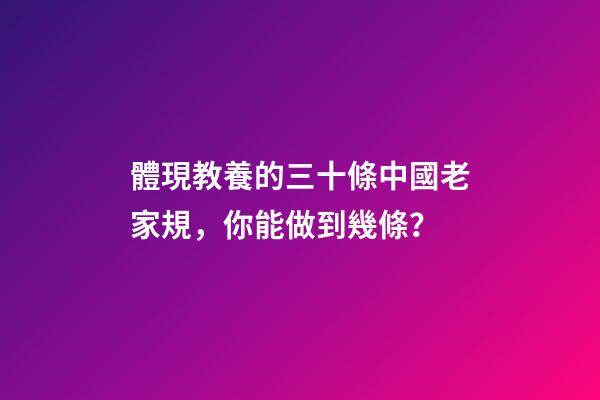 體現教養的三十條中國老家規，你能做到幾條？