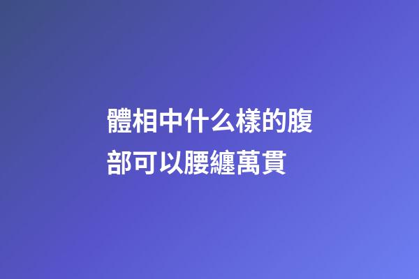 體相中什么樣的腹部可以腰纏萬貫