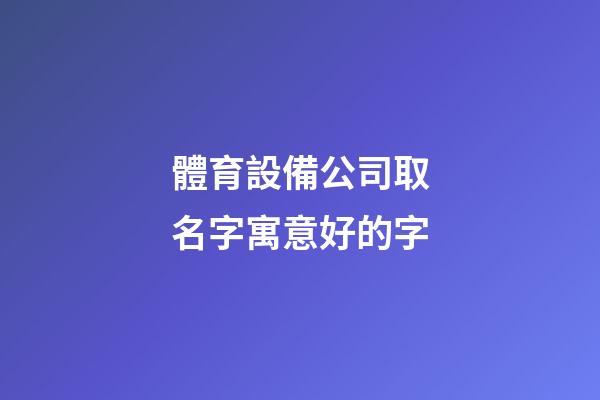 體育設備公司取名字寓意好的字-第1張-公司起名-玄機派