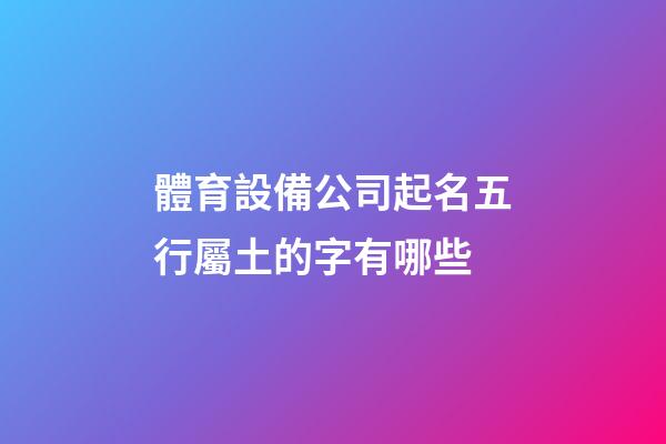 體育設備公司起名五行屬土的字有哪些