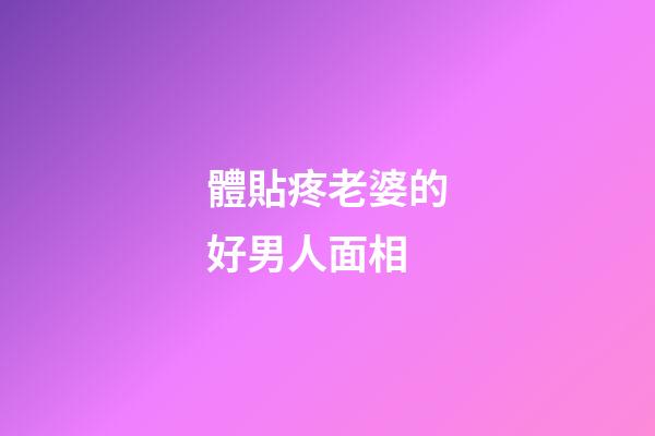 體貼疼老婆的好男人面相