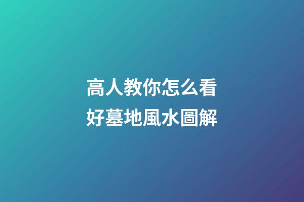 高人教你怎么看好墓地風水圖解