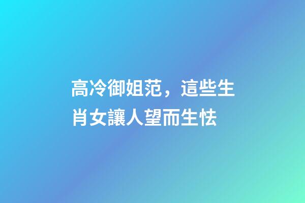 高冷御姐范，這些生肖女讓人望而生怯