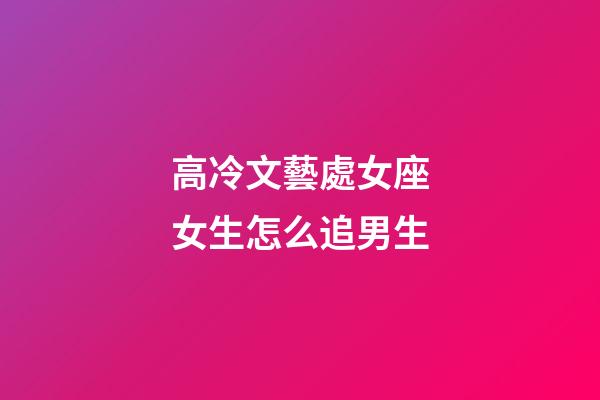 高冷文藝處女座女生怎么追男生-第1張-星座運勢-玄機派