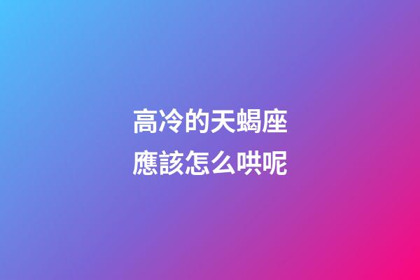 高冷的天蝎座應該怎么哄呢-第1張-星座運勢-玄機派