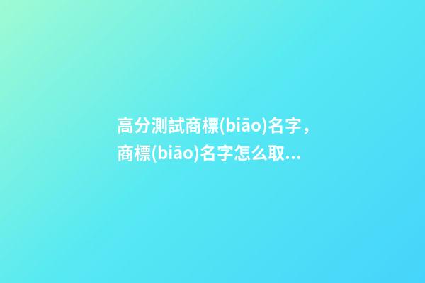 高分測試商標(biāo)名字，商標(biāo)名字怎么取比較好-第1張-商標(biāo)起名-玄機(jī)派