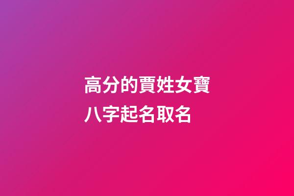 高分的賈姓女寶八字起名取名