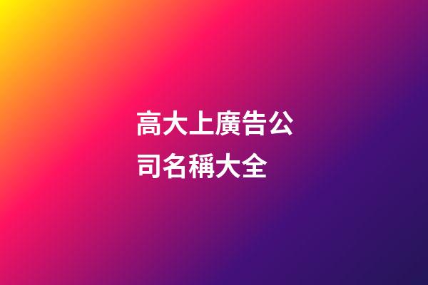 高大上廣告公司名稱大全-第1張-公司起名-玄機派