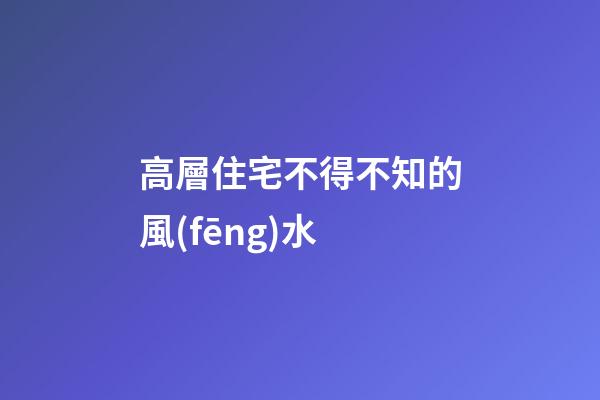 高層住宅不得不知的風(fēng)水