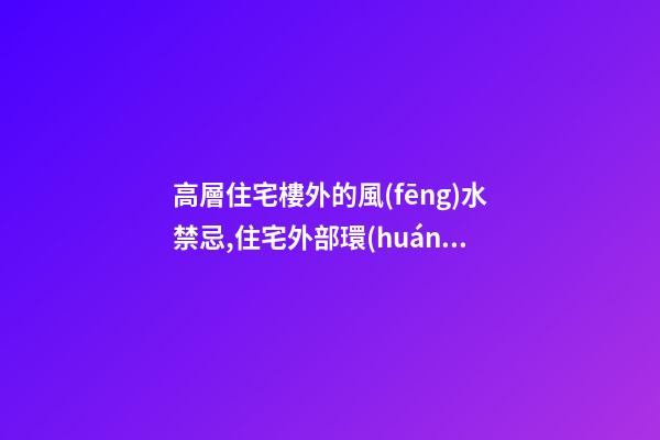 高層住宅樓外的風(fēng)水禁忌,住宅外部環(huán)境的風(fēng)水禁忌,搜狗問問