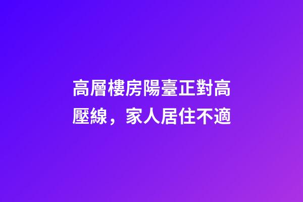 高層樓房陽臺正對高壓線，家人居住不適