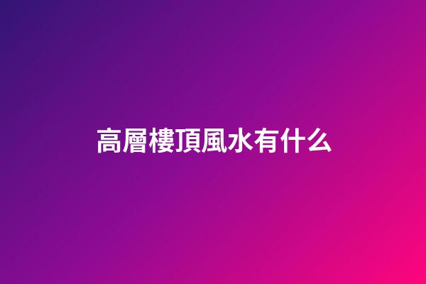 高層樓頂風水有什么