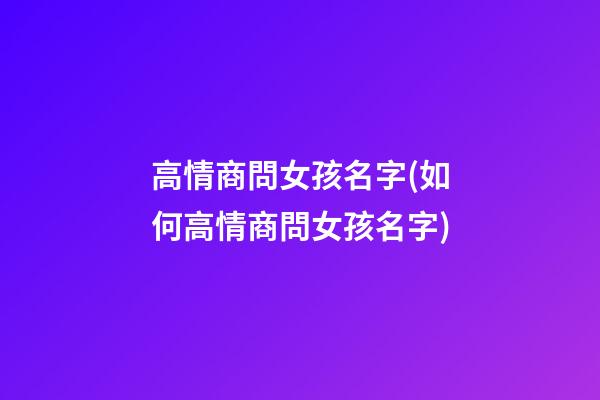 高情商問女孩名字(如何高情商問女孩名字)