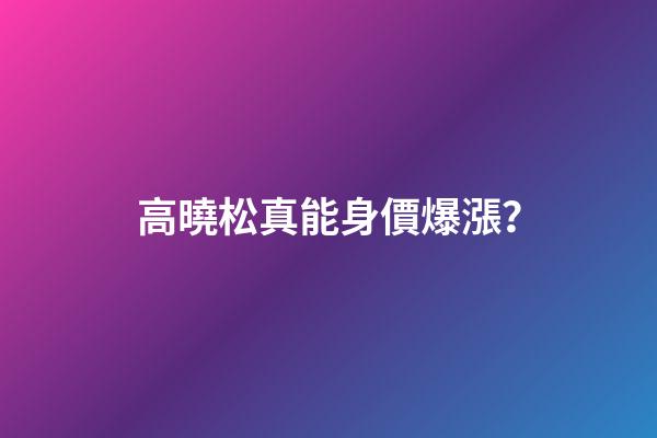 高曉松真能身價爆漲？