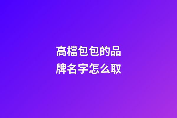 高檔包包的品牌名字怎么取-第1張-商標起名-玄機派
