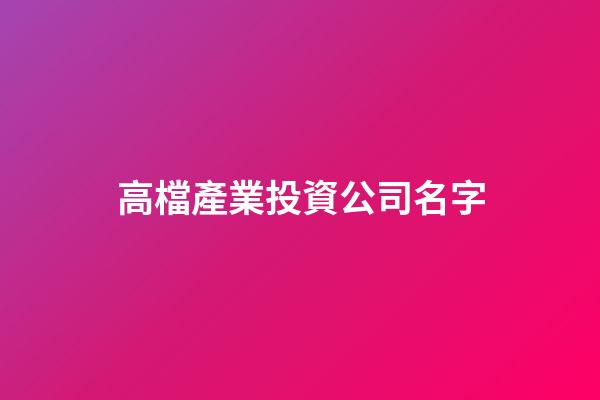 高檔產業投資公司名字-第1張-公司起名-玄機派