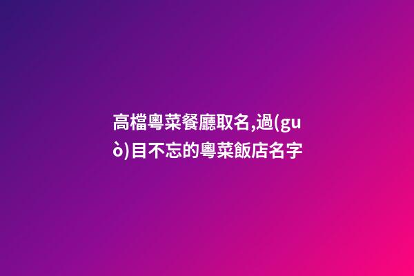 高檔粵菜餐廳取名,過(guò)目不忘的粵菜飯店名字