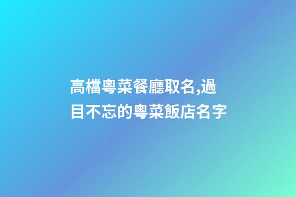 高檔粵菜餐廳取名,過目不忘的粵菜飯店名字-第1張-店鋪起名-玄機派
