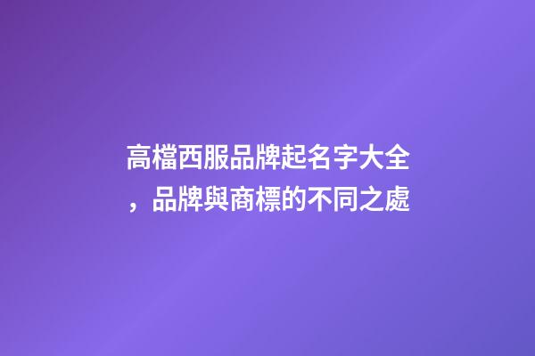 高檔西服品牌起名字大全，品牌與商標的不同之處