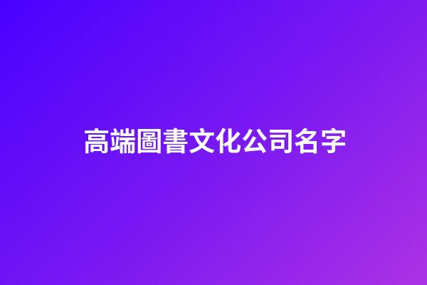高端圖書文化公司名字-第1張-公司起名-玄機派